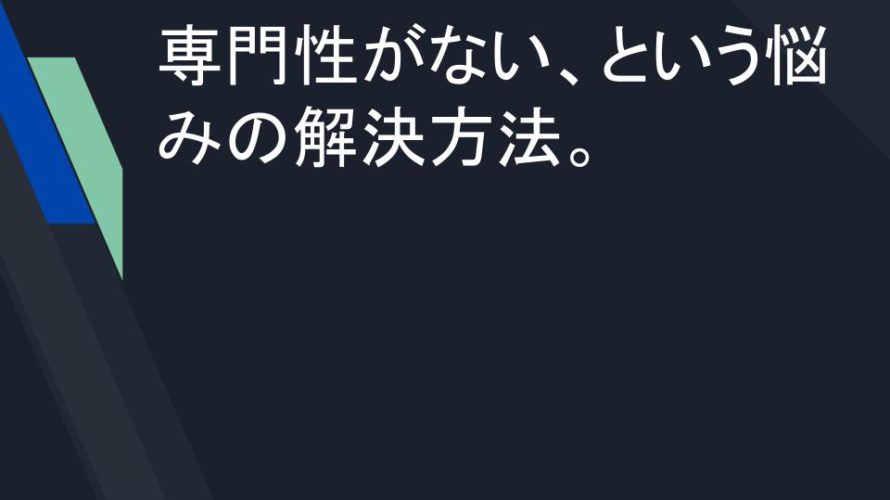 専門性がない、という悩みの解決方法。