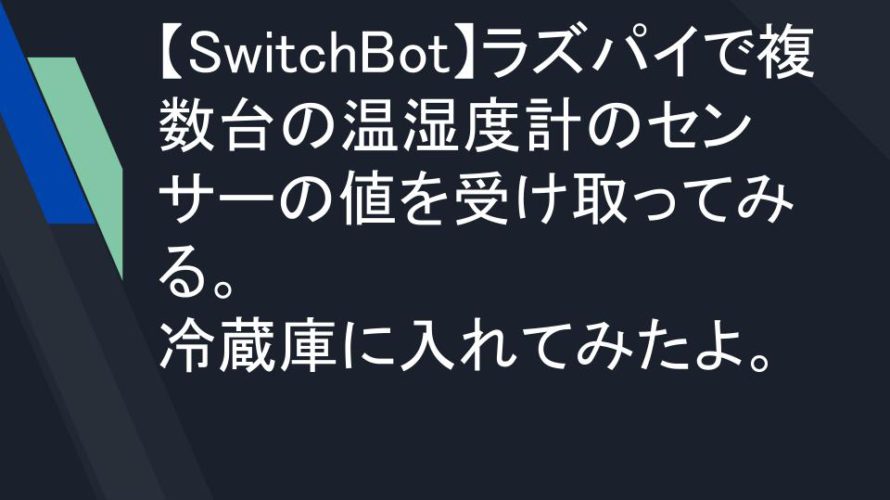 【SwitchBot】ラズパイで複数台の温湿度計のセンサーの値を受け取ってみる。冷蔵庫に入れてみたよ。