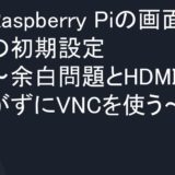 Raspberry Piの画面周りの初期設定〜余白問題とHDMIを繋がずにVNCを使う〜