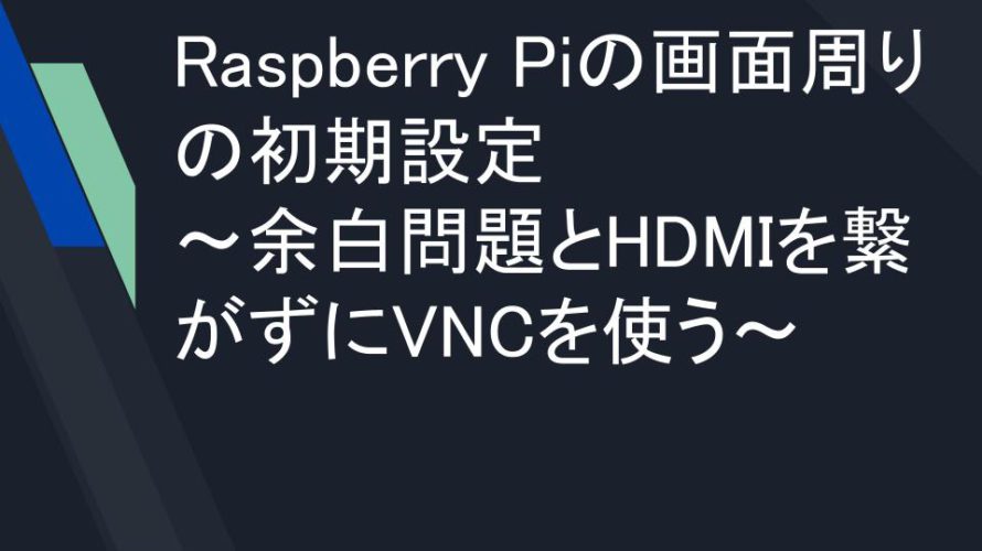 Raspberry Piの画面周りの初期設定〜余白問題とHDMIを繋がずにVNCを使う〜