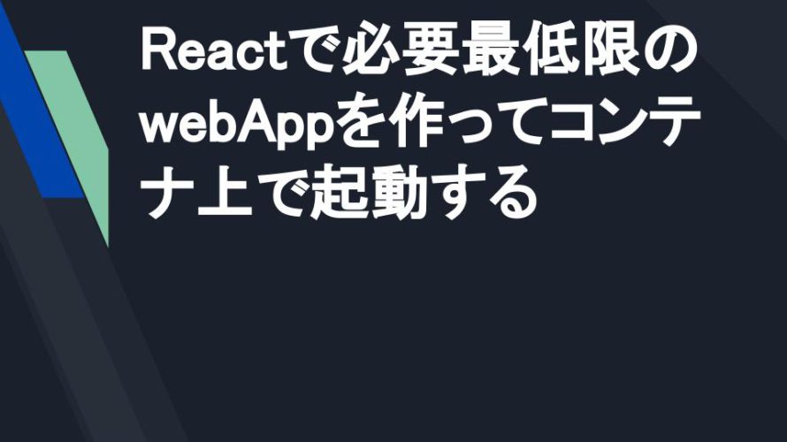 Reactで必要最低限のwebAppを作ってコンテナ上で起動する