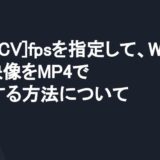 [OpenCV]fpsを指定して、Webカメラの映像をMP4で保存する方法について