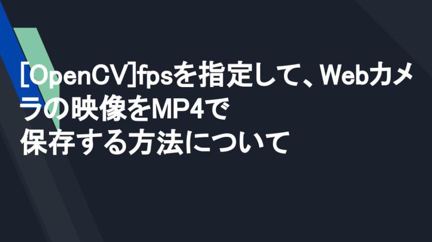 [OpenCV]fpsを指定して、Webカメラの映像をMP4で保存する方法について